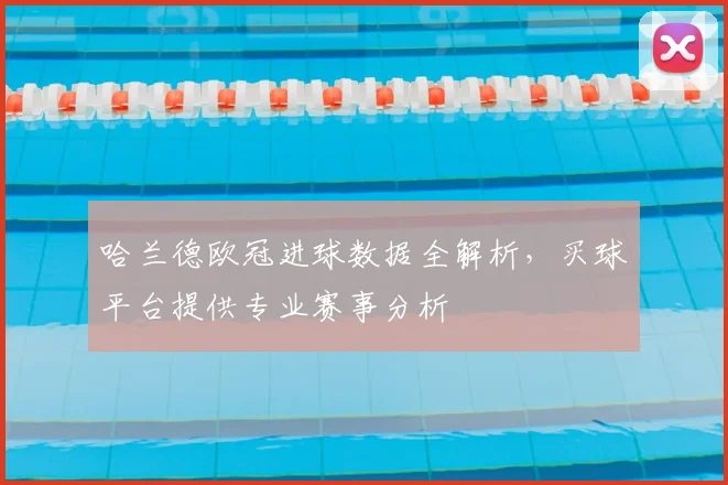 哈兰德欧冠进球数据全解析，买球平台提供专业赛事分析