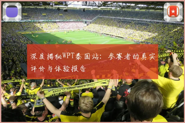 深度揭秘WPT泰国站：参赛者的真实评价与体验报告