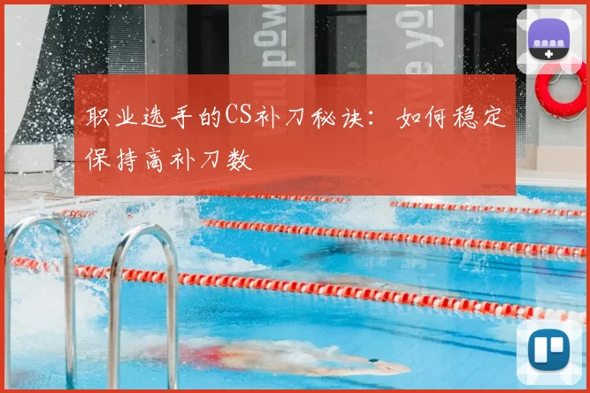 职业选手的CS补刀秘诀：如何稳定保持高补刀数