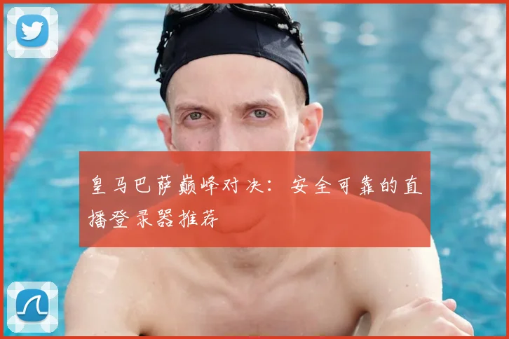 皇马巴萨巅峰对决：安全可靠的直播登录器推荐