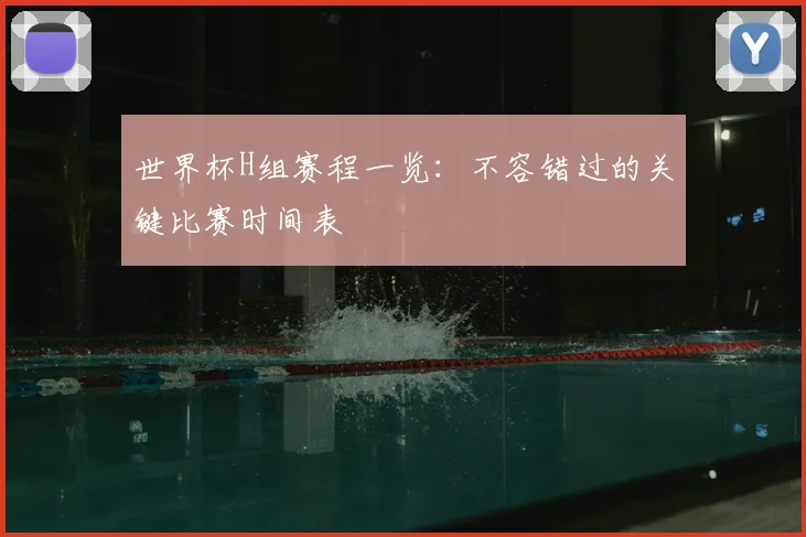 世界杯H组赛程一览：不容错过的关键比赛时间表