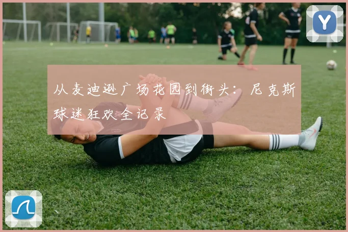从麦迪逊广场花园到街头：尼克斯球迷狂欢全记录