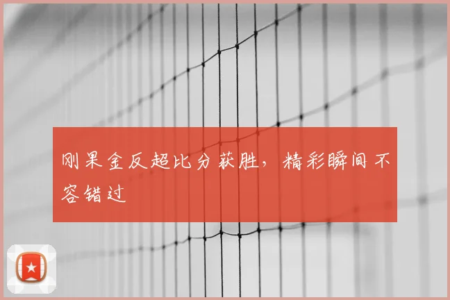 刚果金反超比分获胜，精彩瞬间不容错过