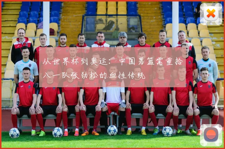 从世界杯到奥运：中国男篮需重拾八一队张劲松的血性传统
