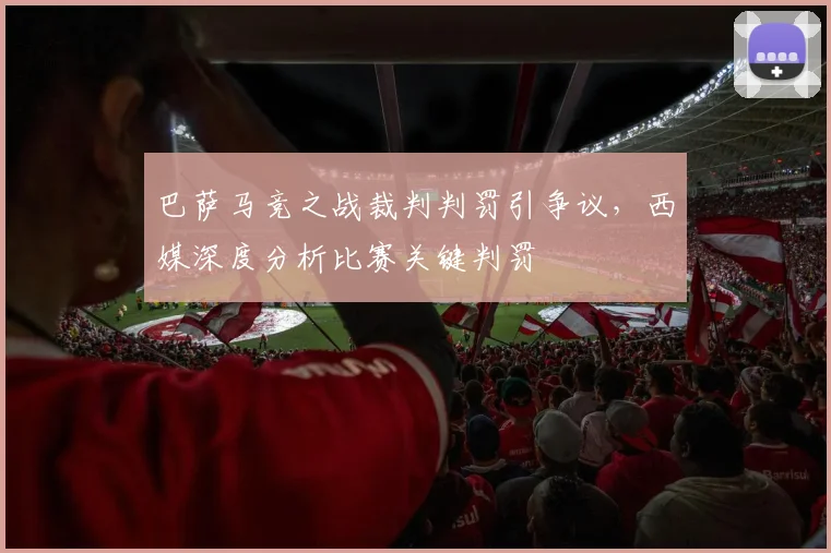 巴萨马竞之战裁判判罚引争议，西媒深度分析比赛关键判罚