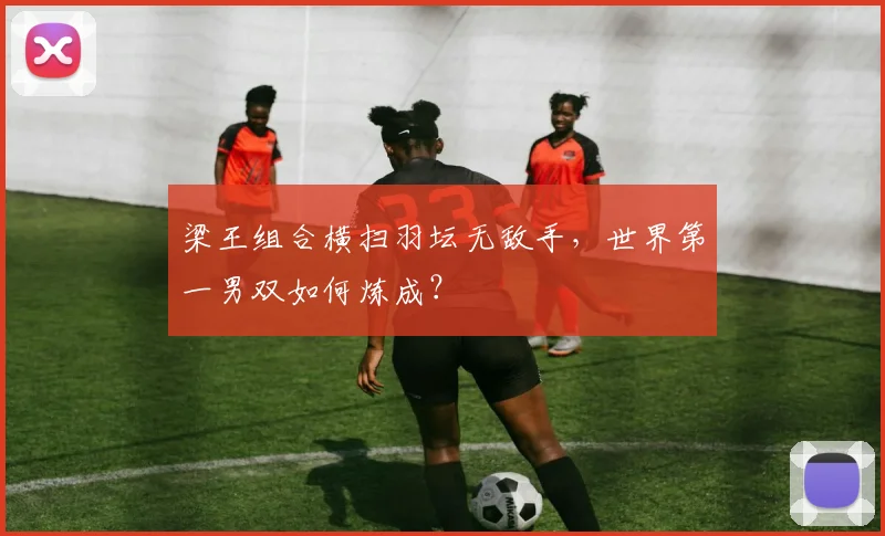梁王组合横扫羽坛无敌手，世界第一男双如何炼成？