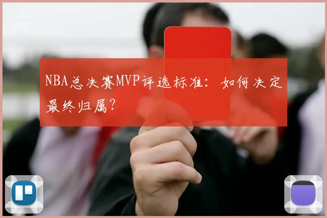 NBA总决赛MVP评选标准:如何决定最终归属?