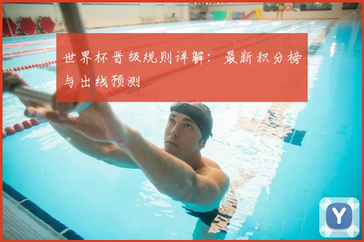 世界杯晋级规则详解：最新积分榜与出线预测