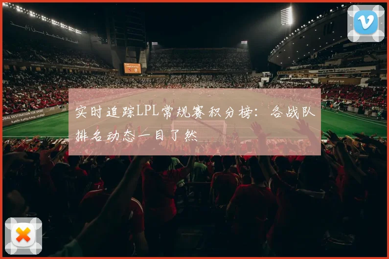 实时追踪LPL常规赛积分榜:各战队排名动态一目了然