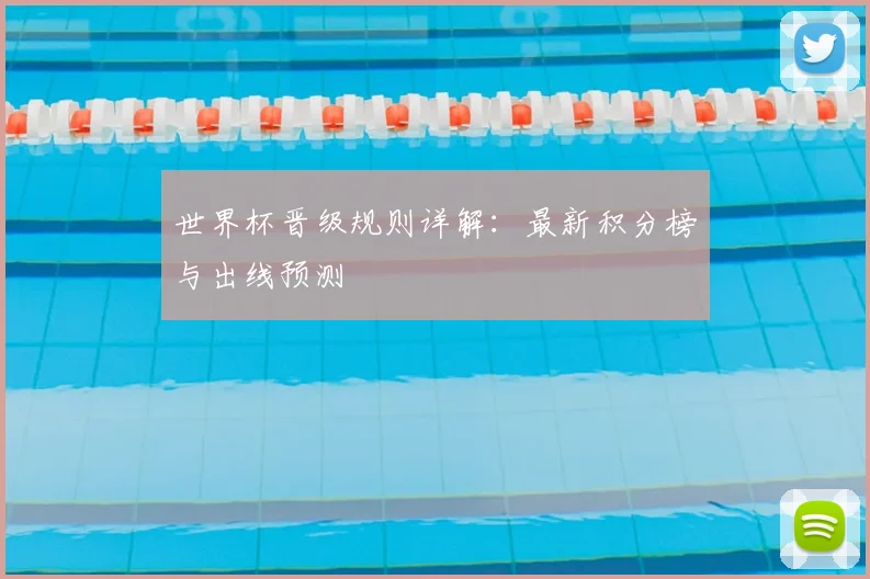 世界杯晋级规则详解:最新积分榜与出线预测
